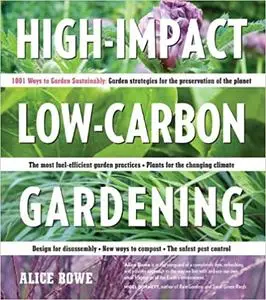 High-Impact, Low-Carbon Gardening: 1001 Ways to Garden Sustainably