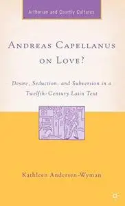 Andreas Capellanus on Love?: Desire, Seduction, and Subversion in a Twelfth-Century Latin Text (Studies in Arthurian and Courtl