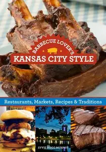 Barbecue Lover's Kansas City Style: Restaurants, Markets, Recipes & Traditions