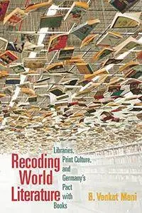 Recoding World Literature: Libraries, Print Culture, and Germany’s Pact with Books