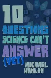 Ten Questions Science Can't Answer (Yet): A Guide to the Scientific Wilderness