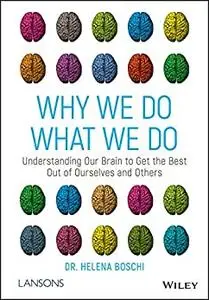 Why We Do What We Do: Understanding Our Brain to Get the Best Out of Ourselves and Others