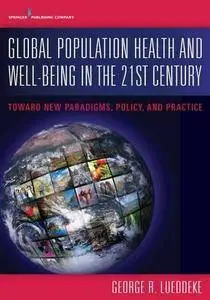 Global Population Health and Well- Being in the 21st Century: Toward New Paradigms, Policy, and Practice