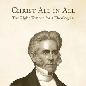 «Christ All in All: The Right Temper for a Theologian» by William Swan Plumer