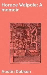 «Horace Walpole: A memoir» by Austin Dobson