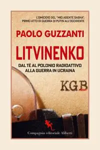 Paolo Guzzanti - Litvinenko. Dal tè al polonio radioattivo alla guerra in Ucraina