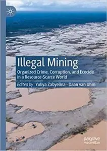 Illegal Mining: Organized Crime, Corruption, and Ecocide in a Resource-Scarce World