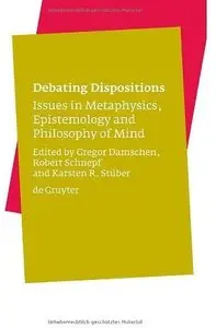 Debating Dispositions: Issues in Metaphysics, Epistemology and Philosophy of Mind