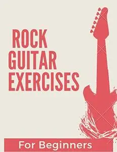 Rock guitar Exercises for Beginners: 10x Your Guitar Skills in 15 Minutes a Day (Guitar Exercises Mastery)