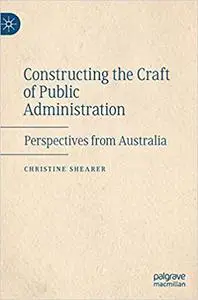 Constructing the Craft of Public Administration: Perspectives from Australia