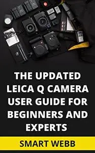 THE UPDATED LEICA Q CAMERA USER GUIDE FOR BEGINNERS AND EXPERTS