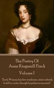 «The Poetry of Anne Kingsmill Finch – Volume 1» by Anne Kingsmill Finch