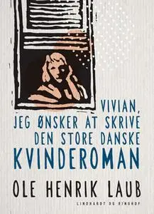 «Vivian, jeg ønsker at skrive den store danske kvinderoman» by Ole Henrik Laub