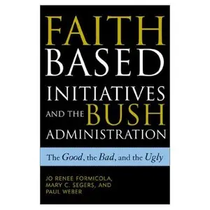 The Faith-Based Initiatives and the Bush Administration; The Good, the Bad, and the Ugly