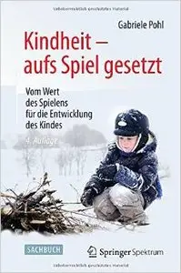 Kindheit - aufs Spiel gesetzt: Vom Wert des Spielens für die Entwicklung des Kindes von Gabriele Pohl