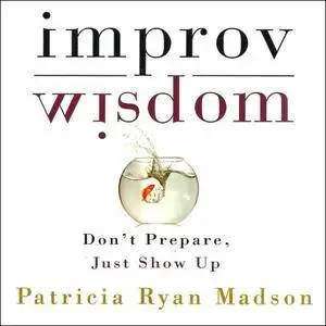 Improv Wisdom: Don't Prepare, Just Show Up [Audiobook]