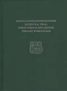Miscellaneous Investigations in Central Tikal--Structures in and Around the Lost World Plaza: Tikal Report 23D
