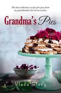Grandma’s Pies: The best authentic pies recipes from my grandmother for any occasion.