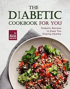 The Diabetic Cookbook for You: Diabetic Recipes to Keep You Staying Healthy