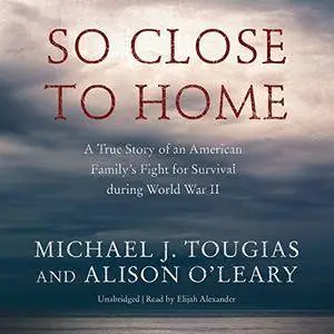 So Close to Home: A True Story of an American Family’s Fight for Survival During World War II [Audiobook]