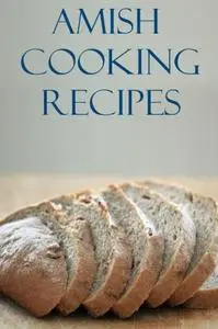 Amish Cooking Recipes: Delicious And Easy Traditional Amish Recipes For Beginners (repost)