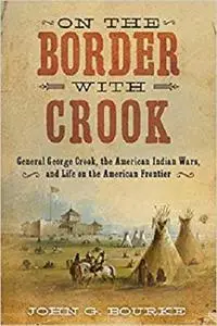 On the Border with Crook: General George Crook, the American Indian Wars, and Life on the American Frontier [Repost]
