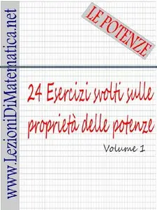 Lezioni di matematica – 24 esercizi svolti sulle proprietà delle potenze – volume 1