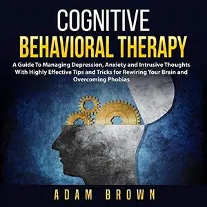 Cognitive Behavioral Therapy: A Guide to Managing Depression, Anxiety and Intrusive Thoughts with Highly Effective [Audiobook]