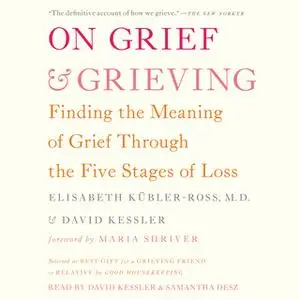 «On Grief and Grieving: Finding the Meaning of Grief Through the Five Stages of Loss» by David Kessler,Elisabeth Kübler-