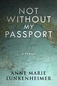 «Not Without My Passport» by Anne Marie Lunkenheimer