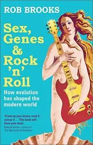 Sex, Genes & Rock 'n' Roll: How Evolution Has Shaped the Modern World