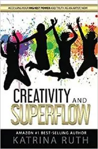 Creativity and Superflow: Accessing Your Highest Power And Truth As An Artist, Now!