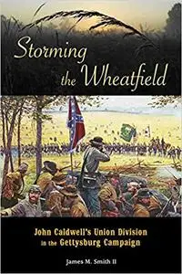 Storming the Wheatfield: John Caldwell's Union Division in the Gettysburg Campaign