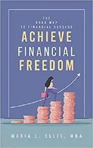 Achieve Financial Freedom: The Road Map to Financial Success