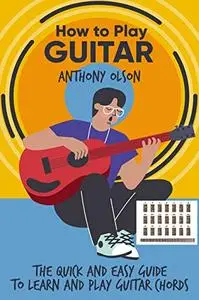 How Tо Play Guitаr : The Quick And Easy Guide To Learn And Play Guitar Chords