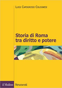 Luigi Capogrossi Colognesi - Storia di Roma tra diritto e potere. La formazione di un ordinamento giuridico (2014)