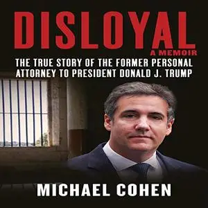 Disloyal: A Memoir: The True Story of the Former Personal Attorney to President Donald J. Trump [Audiobook]
