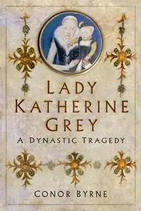 Lady Katherine Grey: A Dynastic Tragedy