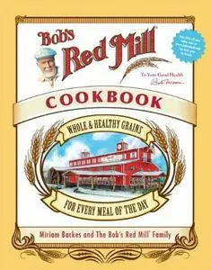 Bob's Red Mill Cookbook: Whole & Healthy Grains for Every Meal of the Day