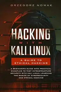 Hacking with Kali Linux: A Guide to Ethical Hacking: A Beginner's Guide with Practical Examples