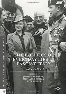 The Politics of Everyday Life in Fascist Italy: Outside the State? (Italian and Italian American Studies) [Repost]