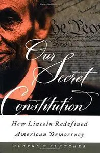 Our Secret Constitution: How Lincoln Redefined American Democracy