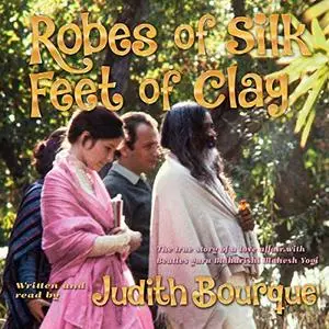Robes of Silk Feet of Clay: The True Story of a Love Affair with Maharishi Mahesh Yogi, the TM Guru Followed... [Audiobook]