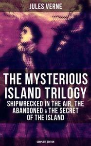 «The Mysterious Island Trilogy: Shipwrecked in the Air, The Abandoned & The Secret of the Island (Complete Edition)» by