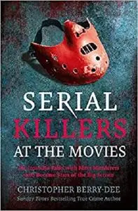 Serial Killers at the Movies: My Intimate Talks with Mass Murderers who Became Stars of the Big Screen