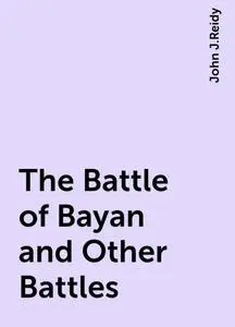 «The Battle of Bayan and Other Battles» by John J.Reidy
