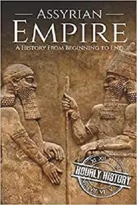 Assyrian Empire: A History from Beginning to End (Mesopotamia History)