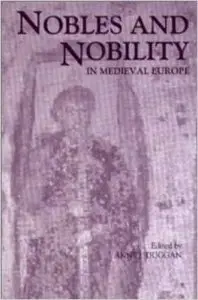 Nobles and Nobility in Medieval Europe: Concepts, Origins, Transformations by Anne J. Duggan