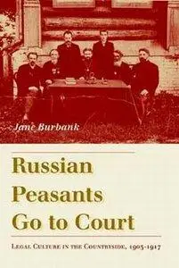 Jane Burbankn - Russian Peasants Go to Court: Legal Culture in the Countryside, 1905-1917 [Repost]