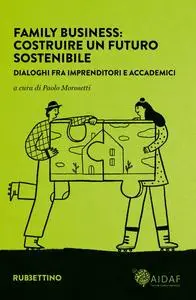 Family business: costruire un futuro sostenibile. Dialoghi fra imprenditori e accademici - Paolo ...